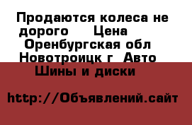 Продаются колеса не дорого!! › Цена ­ 500 - Оренбургская обл., Новотроицк г. Авто » Шины и диски   